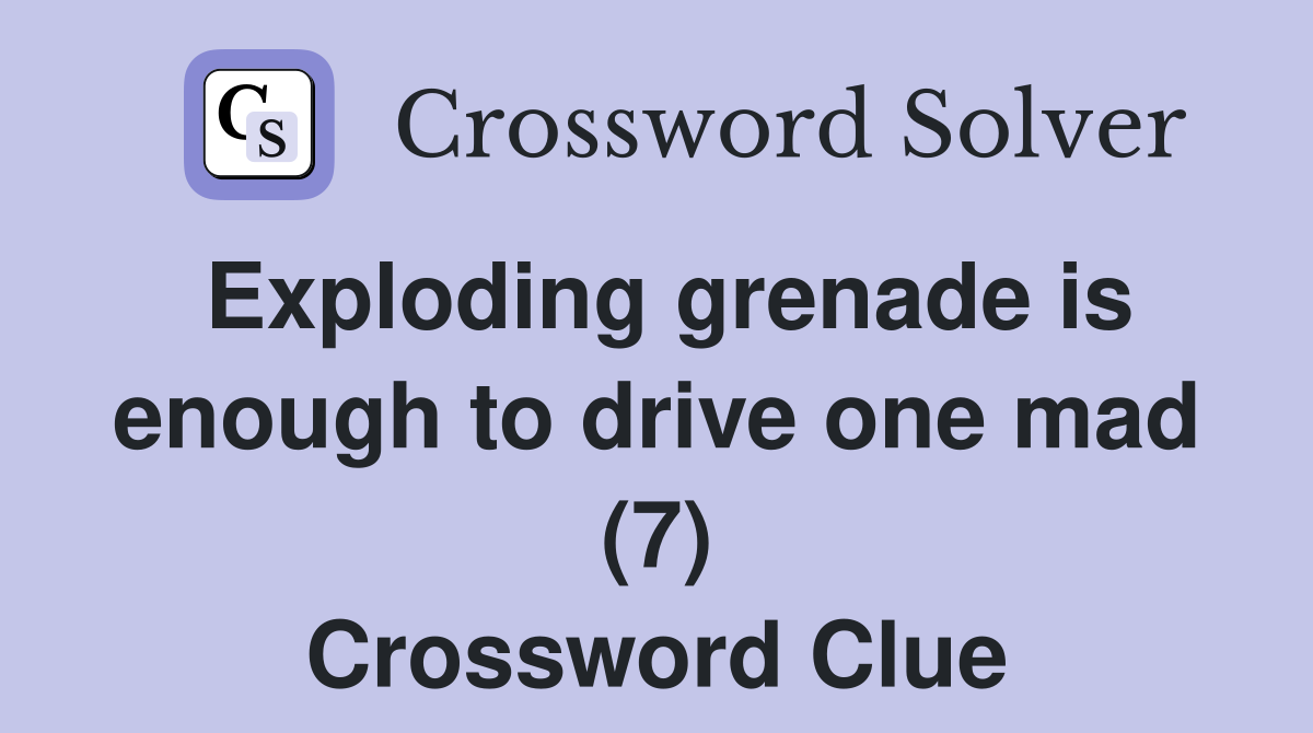 Exploding grenade is enough to drive one mad (7) Crossword Clue